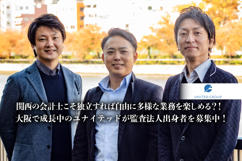関西の会計士こそ独立すれば自由に多様な業務を楽しめる？！大阪で成長中のユナイテッドが監査法人出身者を募集中！