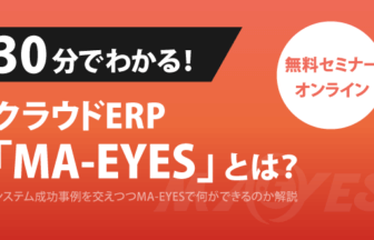 30分でわかる！クラウドERP「MA-EYES」解説セミナー