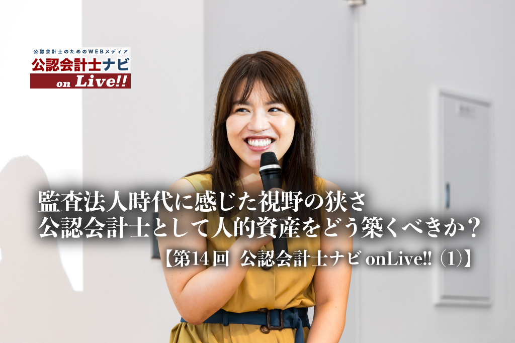 監査法人時代に感じた視野の狭さ　会計士として人的資産をどう築くのか秘訣や心がけを聞いた【第14回 公認会計士ナビonLive!!（１）】_サムネイル_thumbnail