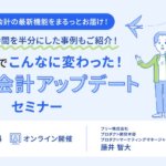 フリー株式会社_プロダクト開発本部_プロダクトマーケティングマネージャー_藤井智大氏_この2年でこんなに変わった！ freee会計アップデートセミナ_freee_thumbnail_サムネイル画像