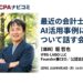 最近の会計士のAI活用事例について話す会_サムネイル_thumbnail_堀哲也_CPAナビコミ